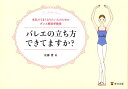 バレエの立ち方できてますか？ 本気でうまくなりたい人のためのダンス解剖学教室 [ 佐藤愛（ダンストレーナー） ]