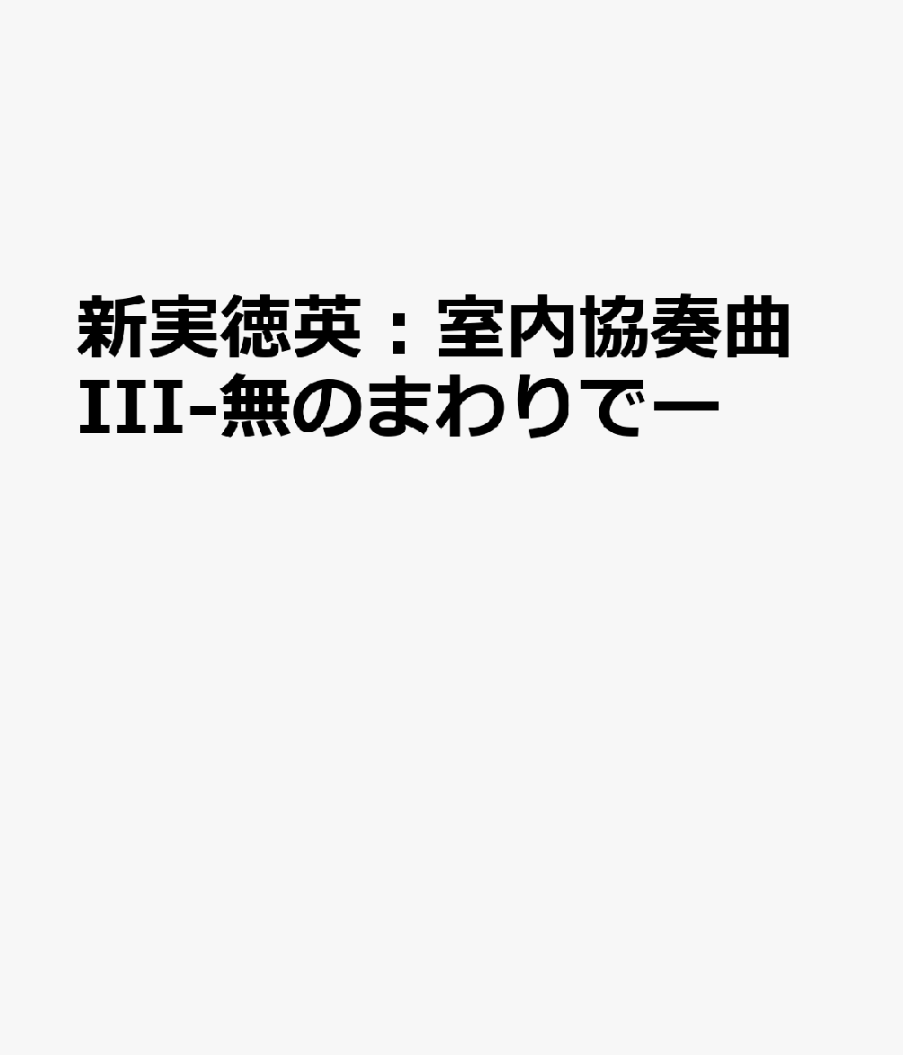 新実徳英：室内協奏曲III-無のまわりでー