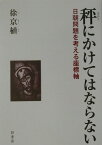 秤にかけてはならない 日朝問題を考える座標軸 [ 徐京植 ]