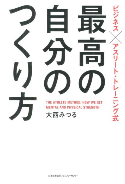 最高の自分のつくり方 ビジネス×アスリート・トレーニング式 [ 大西みつる ]