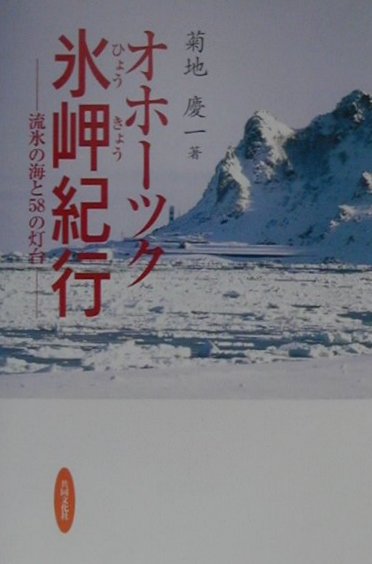 オホーツク氷岬紀行 流氷の海と58の灯台 [ 菊地慶一 ]