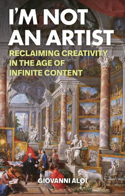 I'm Not an Artist: Reclaiming Creativity in the Age of Infinite Content IM NOT AN ARTIST [ Giovanni Aloi ]