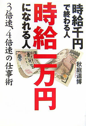 時給千円で終わる人時給一万円になれる人 3倍速、4倍速の仕事術 [ 秋庭道博 ]