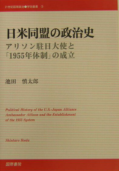 日米同盟の政治史 アリソン駐日大使と「1955年体制」の成立 （21世紀国際政治学術叢書） [ 池田慎太郎 ]