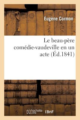 Le Beau-Pre Comdie-Vaudeville En Un Acte FRE-BEAU-PERE COMEDIE-VAUDEVIL （Arts） [ Eugne Cormon ]