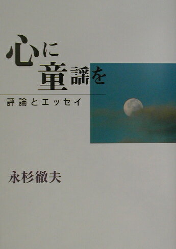心に童謡を 評論とエッセイ [ 永杉徹夫 ]