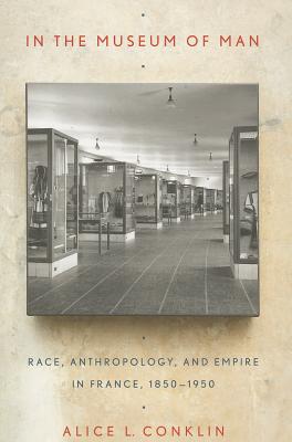 In the Museum of Man IN THE MUSEUM OF MAN [ Alice L. Conklin ]