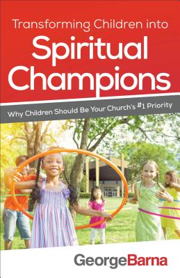 Transforming Children Into Spiritual Champions: Why Children Should Be Your Church's #1 Priority TRANSFORMING CHILDREN INTO SPI [ George Barna ]