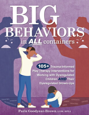 Big Behaviors in All Containers: 105+ Trauma-Informed Play Therapy Interventions for Working with Dy