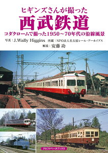 ヒギンズさんが撮った西武鉄道 コダクロームで撮った1950～70年代の沿線風景 [ J.Wally Higgins ]