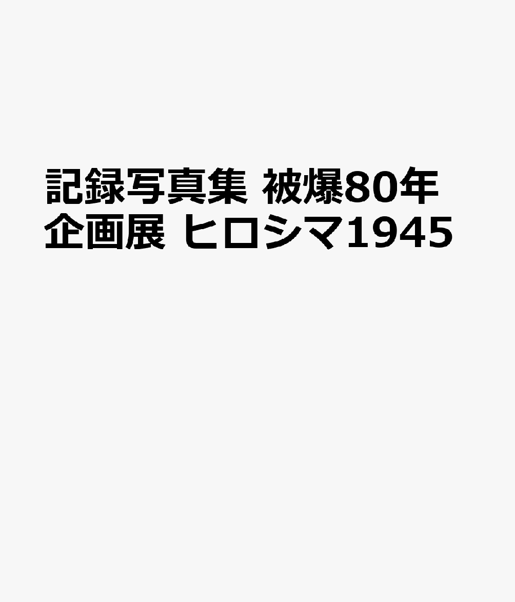 記録写真集 被爆80年企画展 ヒロシマ1945