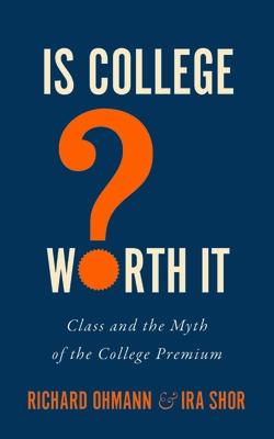Is College Worth It : Class and the Myth of the College Premium IS COL WORTH IT （Critical University Studies） Richard Ohmann