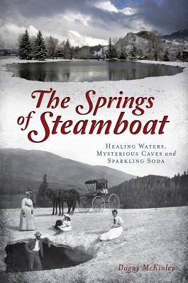 The Springs of Steamboat: Healing Waters, Mysterious Caves and Sparkling Soda SPRINGS OF STEAMBOAT HEALING W [ Dagny McKinley ]