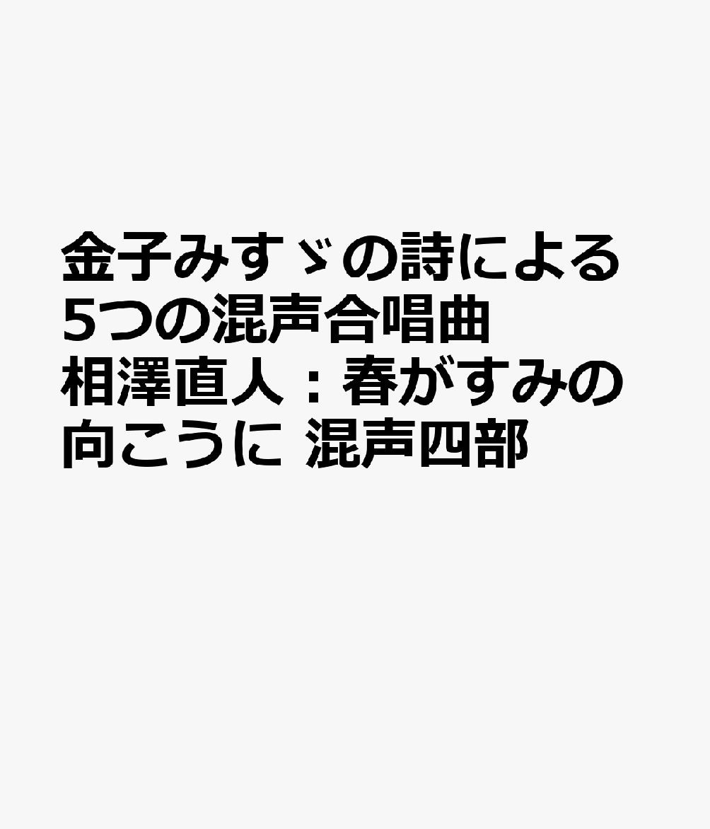 金子みすゞの詩による5つの混声合唱曲 相澤直人：春がすみの向こうに 混声四部