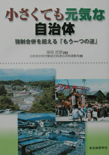 小さくても元気な自治体 強制合併を超える「もう一つの道」 [ 日本自治体労働組合総連合 ]