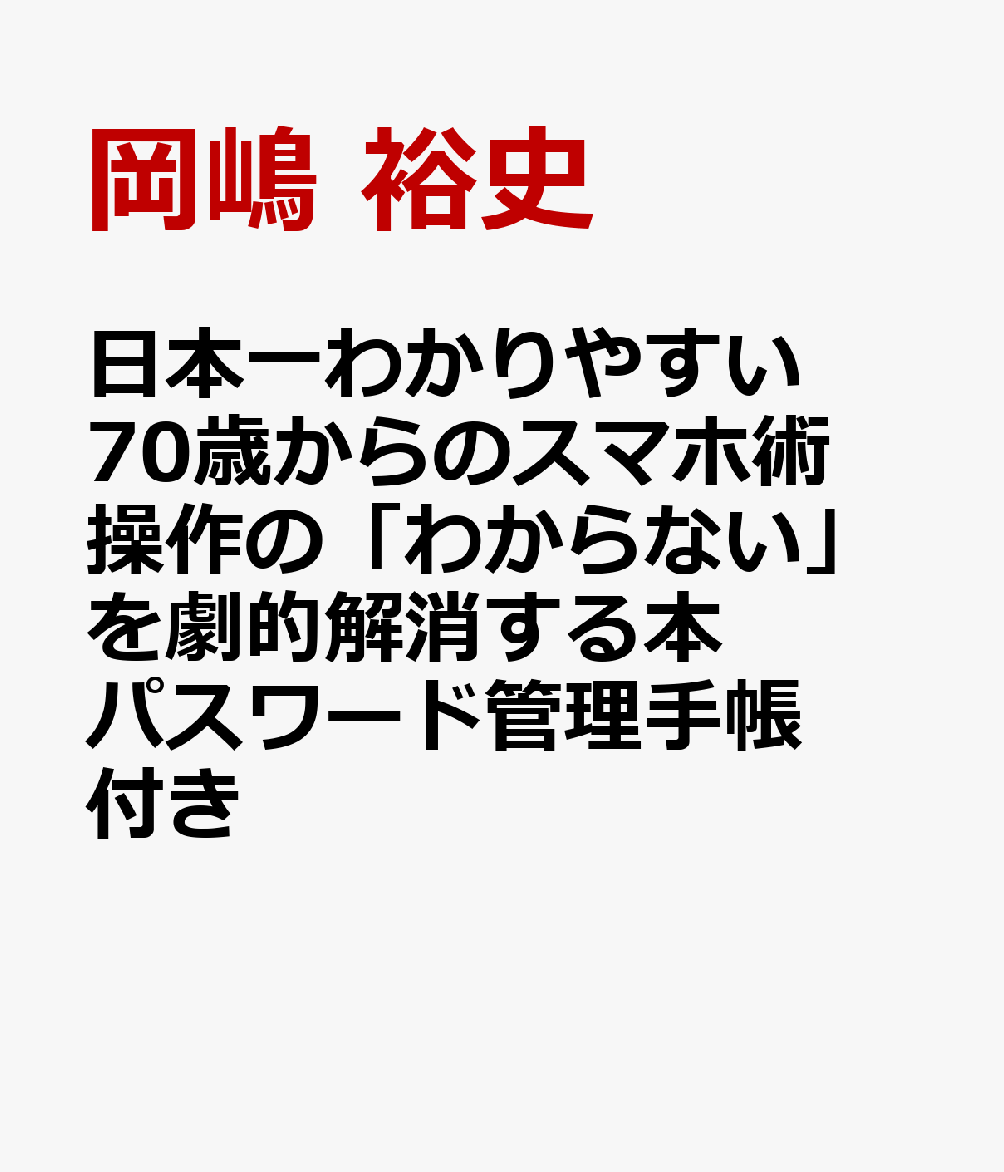 日本一わかりやすい 70歳からのスマホ術 操作の「わからない」を劇的解消する本 パスワード管理手帳付き