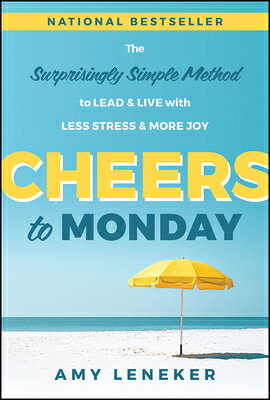 Cheers to Monday: The Surprisingly Simple Method to Lead and Live with Less Stress and More Joy CHEERS TO MONDAY 