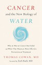 Cancer and the New Biology of Water CANCER THE NEW BIOLOGY OF WA Thomas Cowan