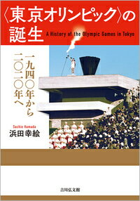 〈東京オリンピック〉の誕生 一九四〇年から二〇二〇年へ [ 浜田　幸絵 ]