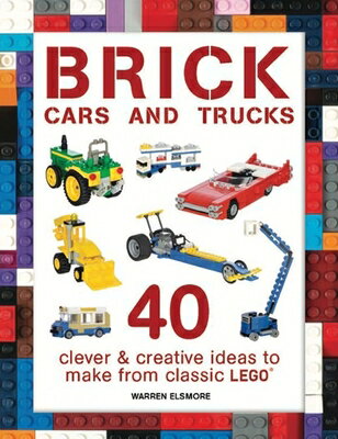 Brick Cars and Trucks: 40 Clever Creative Ideas to Make from Classic Lego BRICK CARS TRUCKS （Brick Builds Books） Warren Elsmore