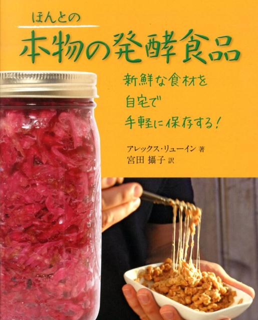 楽天楽天ブックスほんとの本物の発酵食品 新鮮な食材を自宅で手軽に保存する！ [ アレックス・リューイン ]