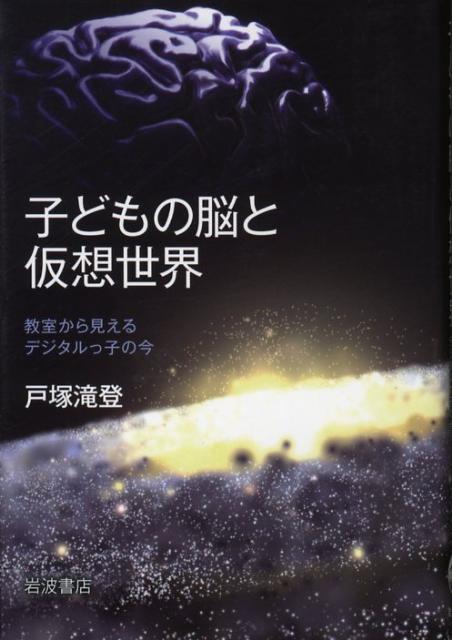 子どもの脳と仮想世界 教室から見えるデジタルっ子の今 [ 戸塚滝登 ]