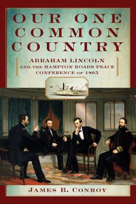 Our One Common Country: Abraham Lincoln and the Hampton Roads Peace Conference of 1865 OUR 1 COMMON COUNTRY [ James Conroy ]