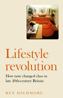 Lifestyle Revolution: How Taste Changed Class in Late 20th-Century Britain LIFESTYLE REVOLUTION [ Ben Highmore ]