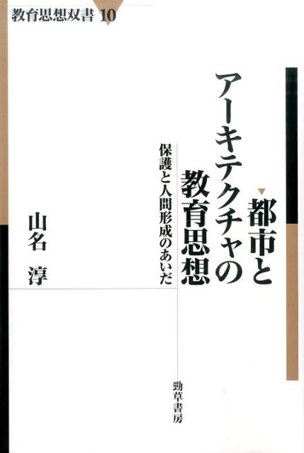 都市とアーキテクチャの教育思想 保護と人間形成のあいだ （教育思想双書） [ 山名淳 ]