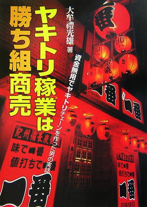 ヤキトリ稼業は勝ち組商売 資金無用でヤキトリチェーンを作った男の実話 [ 大牟禮光雄 ]