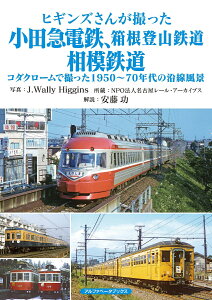 ヒギンズさんが撮った小田急電鉄、箱根登山鉄道、相模鉄道 コダクロームで撮った1950～70年代の沿線風景 [ J.Wally Higgins ]