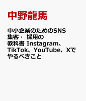 中小企業のためのSNS集客・採用の教科書 Instagram、TikTok、YouTube、Xでやるべきこと