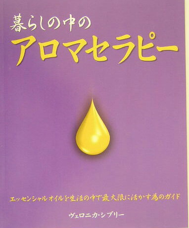 暮らしの中のアロマセラピー 精油で心と身体を健やかにする方法 [ ヴェロニカ・シブリー ]