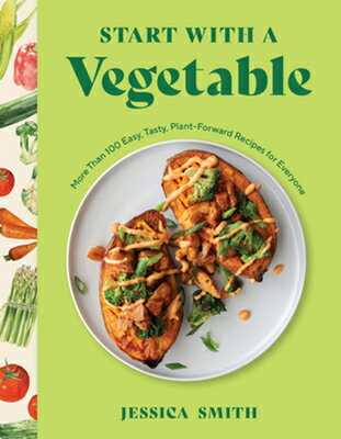 Start with a Vegetable: More Than 100 Easy, Tasty, Plant-Forward Recipes for Everyone START W/A VEGETABLE Jessica Smith