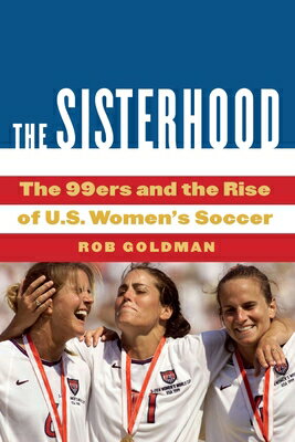 The Sisterhood: 99ers and Rise of U.S. Women's Soccer SISTERHOOD [ Rob Goldman ]
