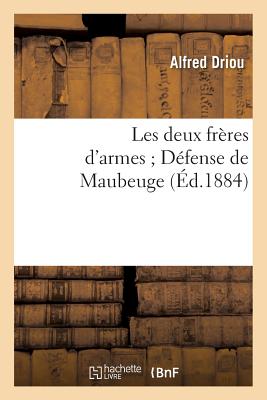 Les Deux Freres D'Armes; Defense de Maubeuge = Les Deux Fra]res D'Armes; Da(c)Fense de Maubeuge FRE-LES DEUX FRERES DARMES DEF （Litterature） [ Driou-A ]