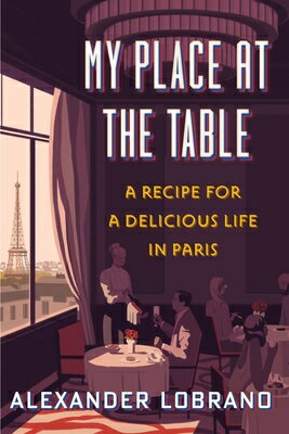 My Place at the Table: A Recipe for a Delicious Life in Paris MY PLACE AT THE TABLE [ Alexander Lobrano ]