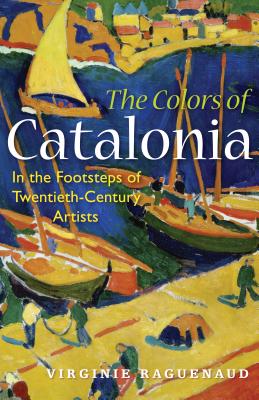 The Colors of Catalonia: In the Footsteps of Twentieth-Century Artists COLORS OF CATALONIA [ Virginie Raguenaud ]