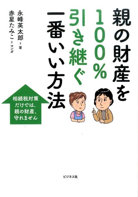 親の財産を100％引き継ぐ一番いい方法 相続税対策だけでは、親の財産、守れません [ 永峰英太郎 ]