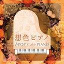 想色ピアノ J-POP Cafe PIANO ＜ドラマ 映画 J-POPヒッツ メロディー＞ (V.A.)