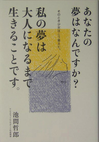 あなたの夢はなんですか？私の夢は大人になるまで生きることです。 そのとき少女はこう答えた。 [ 池間哲郎 ]