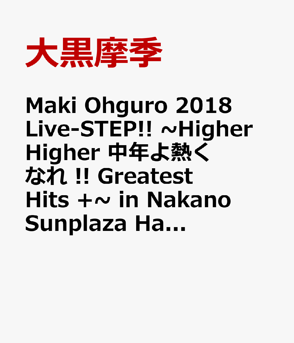 Maki Ohguro 2018 Live-STEP!! ~Higher↗↗Higher↗↗中年よ熱くなれ !! Greatest Hits +~ in Nakano Sunplaza Hall【Blu-ray】