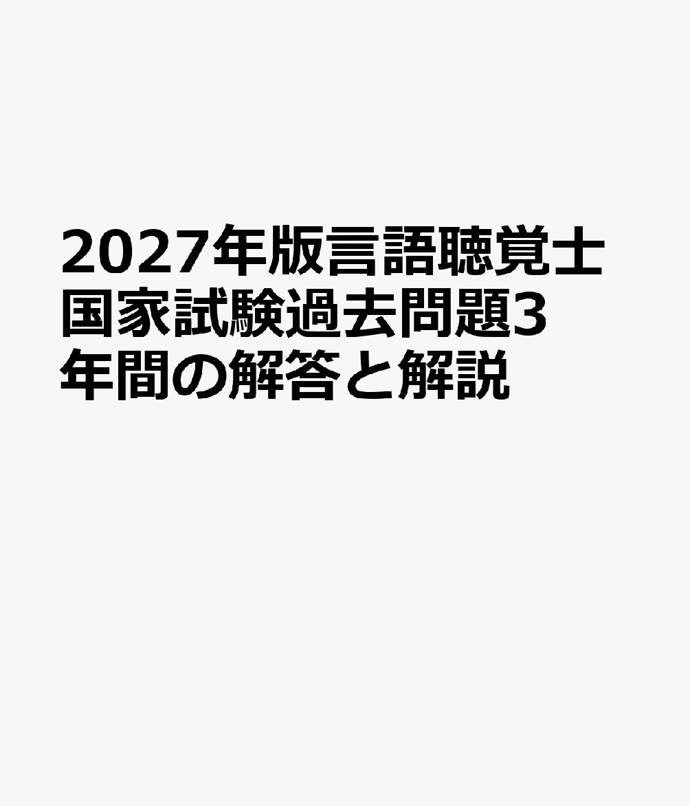 2027年版言語聴覚士国家試験過去問題3年間の解答と解説