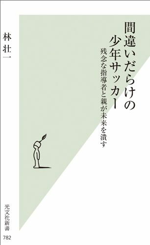 間違いだらけの少年サッカー 残念な指導者と親が未来を潰す （光文社新書） [ 林壮一 ]