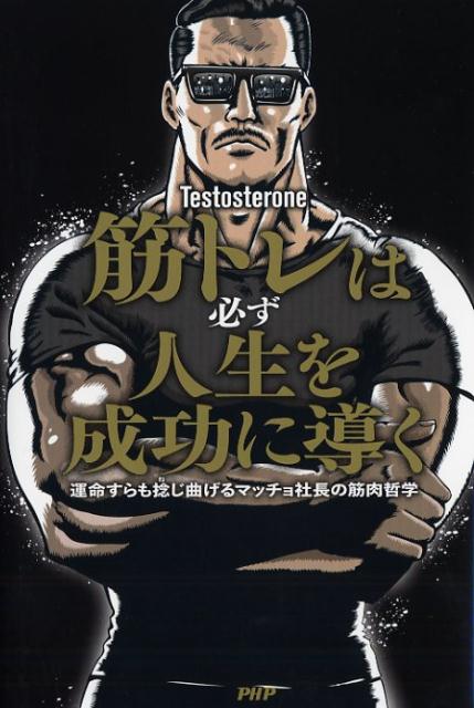 筋トレは必ず人生を成功に導く 運命すらも捻じ曲げるマッチョ社長の筋肉哲学 [ Testoste...