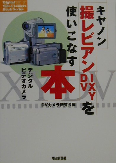 キヤノン撮レビアンIXY　DVを使いこなす本 デジタルビデオカメラ （Digital　video　camera　book　seri） [ DVカメラ研究会 ]