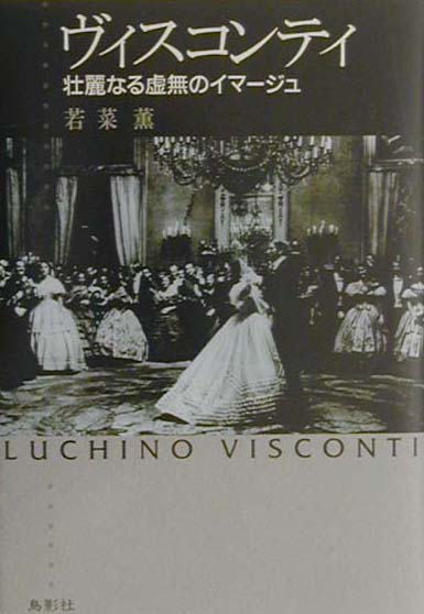 ヴィスコンティ : 壮麗なる虚無のイマージュ [ 若菜 薫 ]