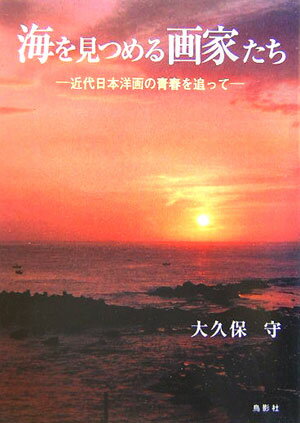 海を見つめる画家たち : 近代日本洋画の青春を追って [ 大久保 守 ]