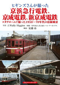 ヒギンズさんが撮った京浜急行電鉄、京成電鉄、新京成電鉄 コダクロームで撮った1950～70年代の沿線風景 [ ジェイ・ウォーリー・ヒギンズ ]