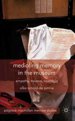 Mediating Memory in the Museum: Trauma, Empathy, Nostalgia MEDIATING MEMORY IN THE MUSEUM （Palgrave MacMillan Memory Studies） [ S. Arnold-De-Simine ]